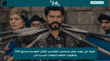 تعرف على موعد عرض مسلسل المؤسس عثمان الموسم السابع 2025 والقنوات الناقلة للحلقات الجديدة الآن